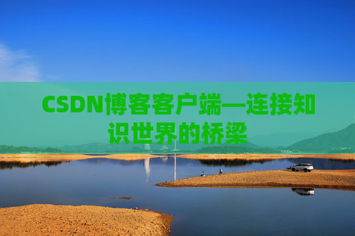 CSDN博客客户端—连接知识世界的桥梁
