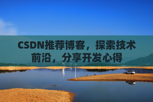 CSDN推荐博客，探索技术前沿，分享开发心得