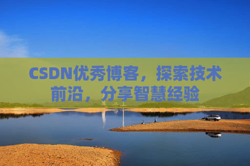 CSDN优秀博客，探索技术前沿，分享智慧经验